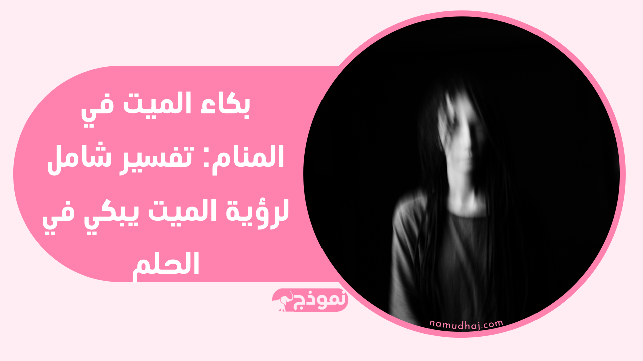 بكاء الميت في المنام: تفسير شامل لرؤية الميت يبكي في الحلم