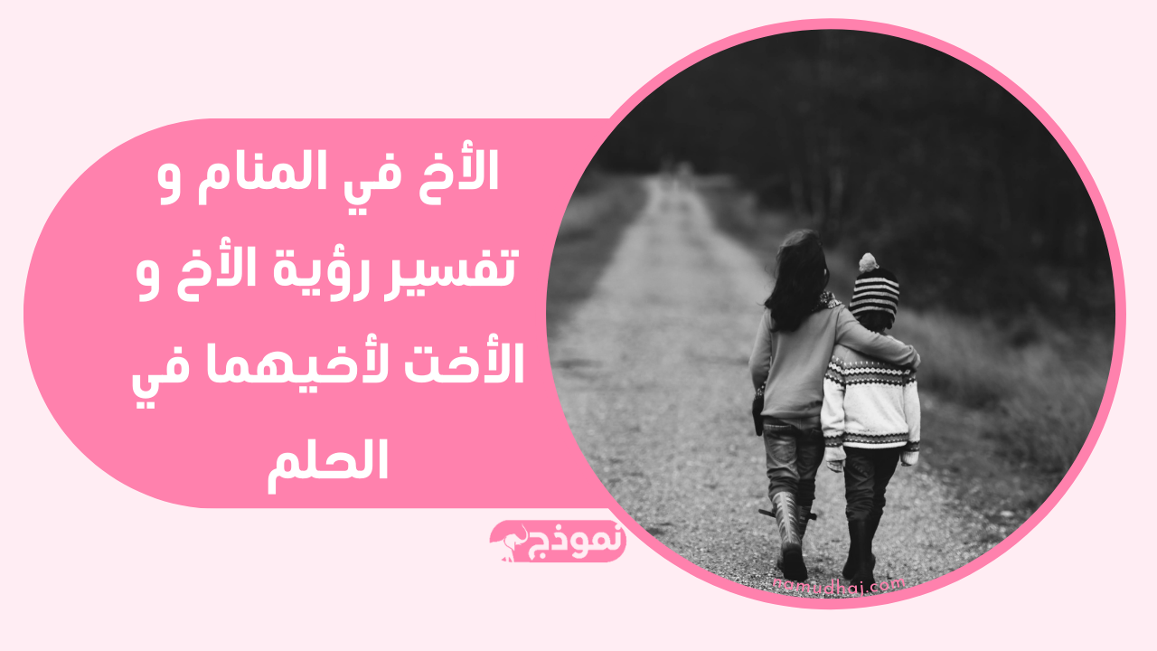 الأخ في المنام و تفسير رؤية الأخ و الأخت لأخيهما في الحلم