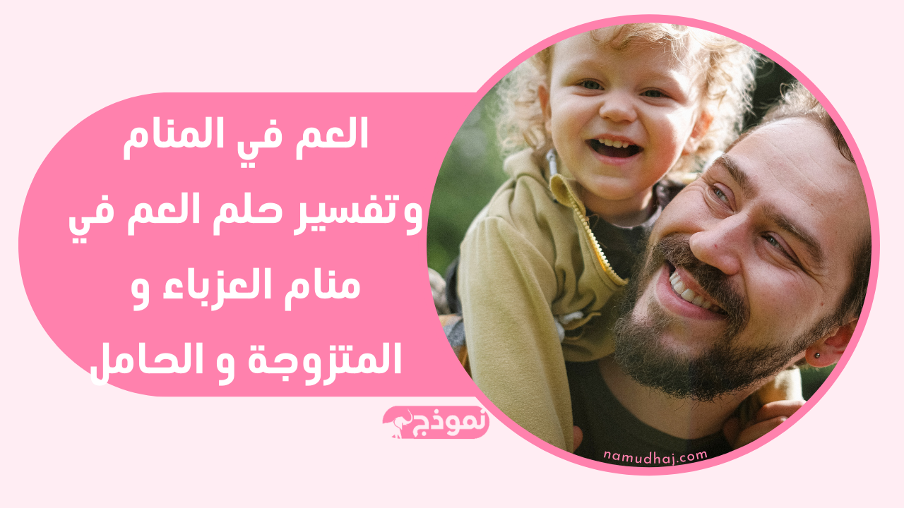 العم في المنام وتفسير حلم العم في منام العزباء و المتزوجة و الحامل