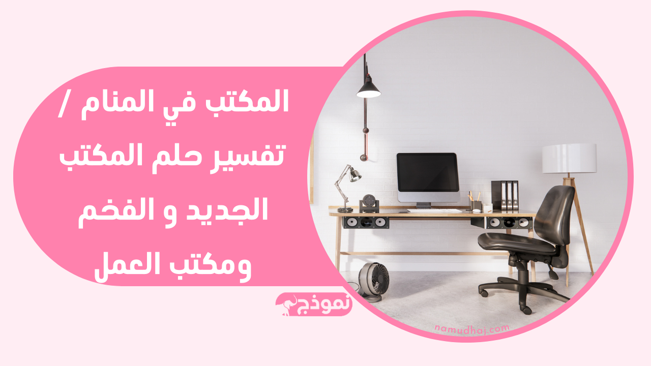 المكتب في المنام / تفسير حلم المكتب الجديد و الفخم ومكتب العمل