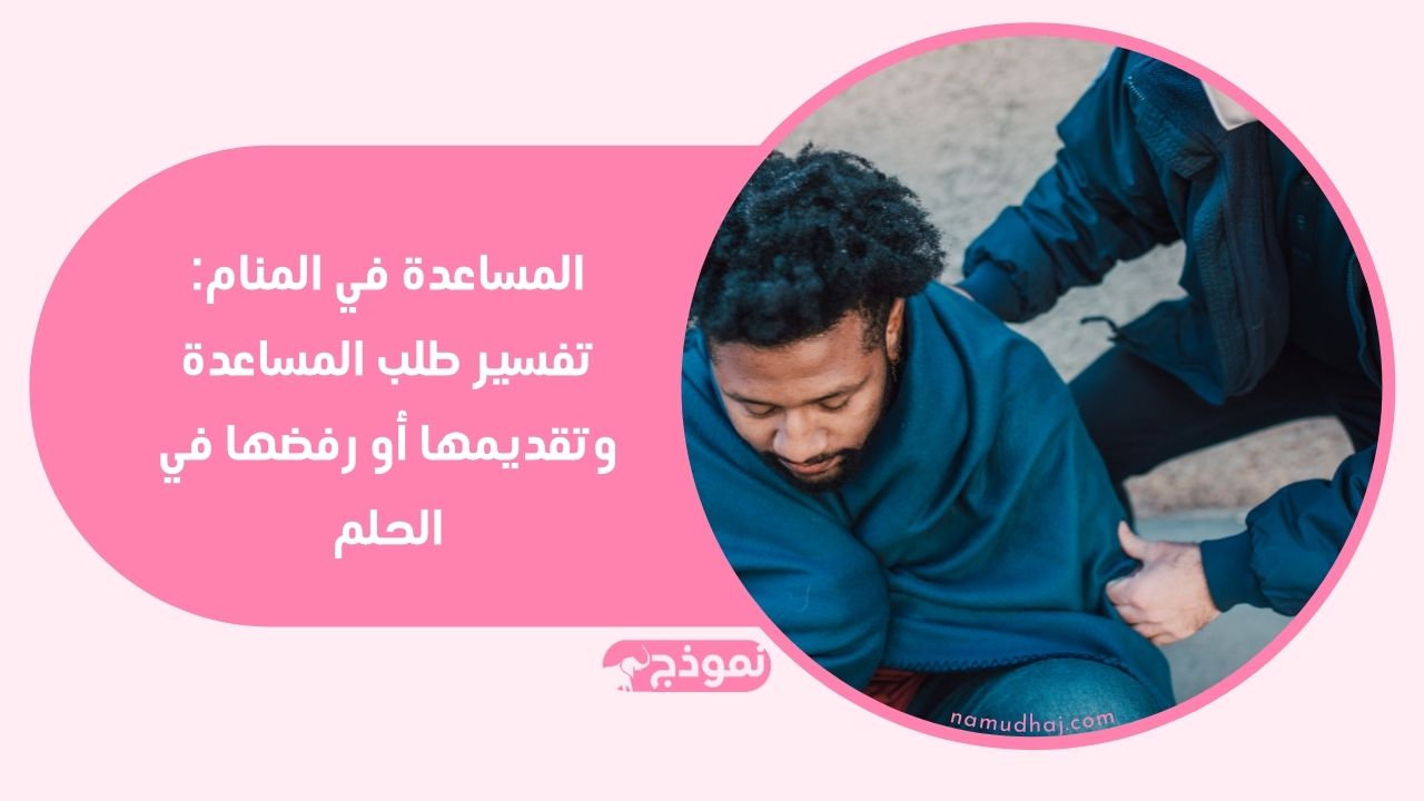 تفسير المساعدة في المنام وما يتصل بهذا الحلم من معاني ورموز