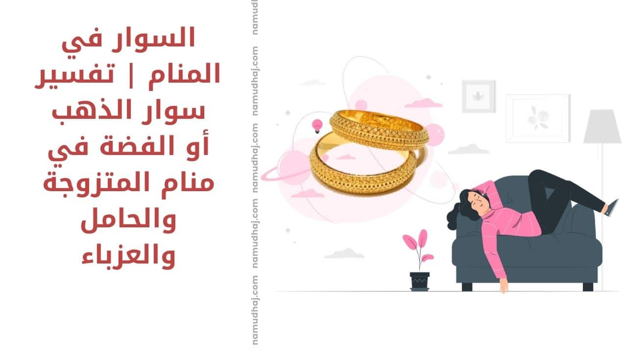 السوار في المنام | تفسير سوار الذهب أو الفضة في منام المتزوجة والحامل والعزباء