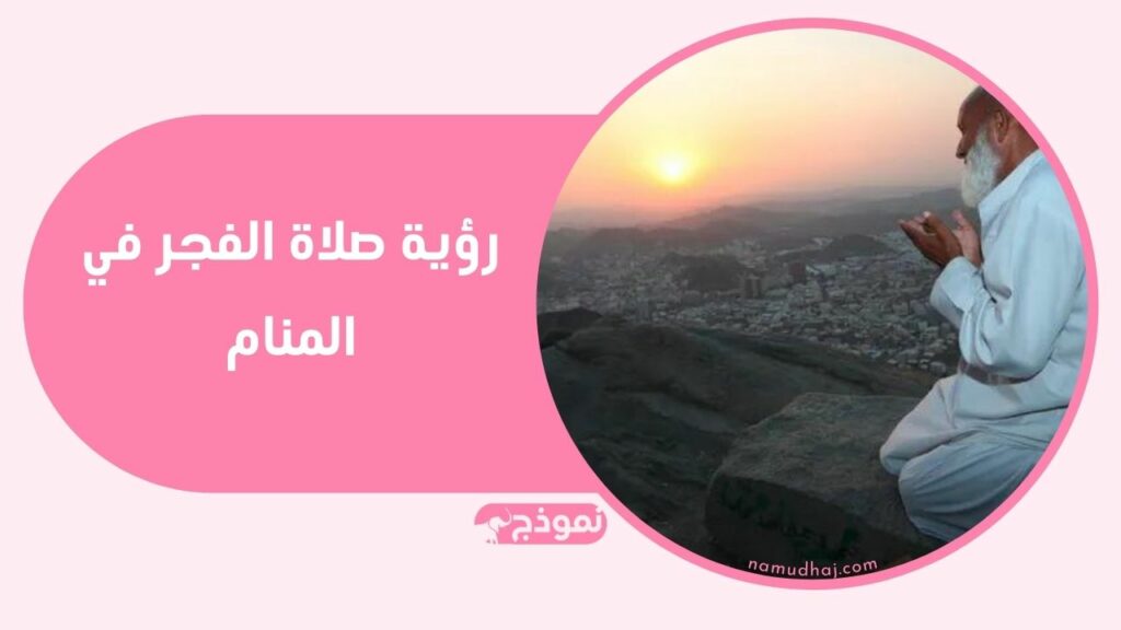 تفسير حلم صلاة الصبح للرجل والمرأة المتزوجة والعزباء