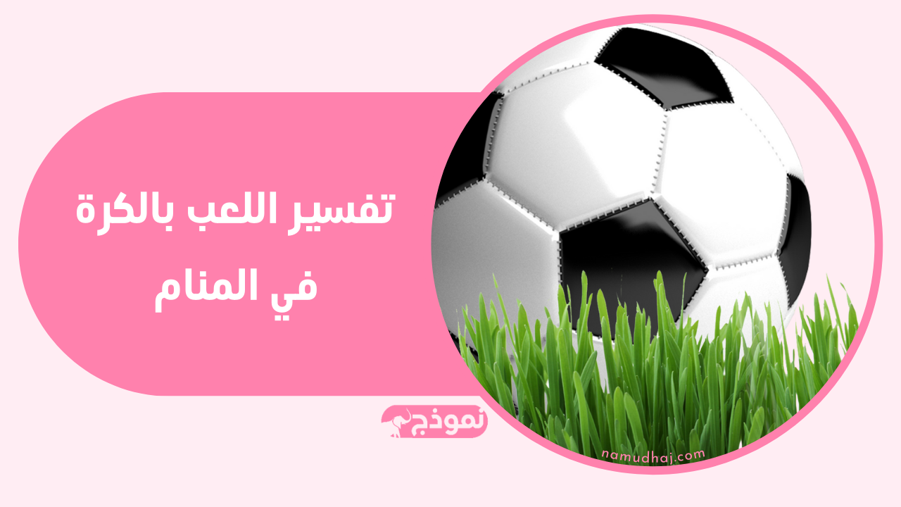 تفسير مفصل لكل جوانب الحلم المتصل بالكرة